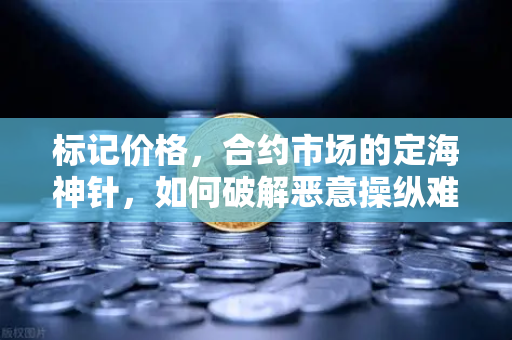 标记价格，合约市场的定海神针，如何破解恶意操纵难题？