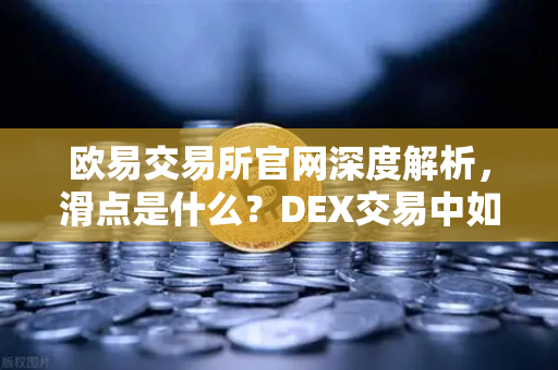 欧易交易所官网深度解析,滑点是什么?DEX交易中如何设置合理容差?-第1张图片-欧易交易所 欧易交易所官网深度解析,滑点是什么?DEX交易中如何设置合理容差?-第1张图片-欧易交易所