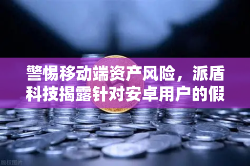 警惕移动端资产风险,派盾科技揭露针对安卓用户的假冒MetaMask应用深度分析-第1张图片-欧易交易所 警惕移动端资产风险,派盾科技揭露针对安卓用户的假冒MetaMask应用深度分析-第1张图片-欧易交易所