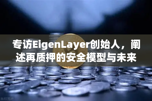 专访EigenLayer创始人，阐述再质押的安全模型与未来愿景