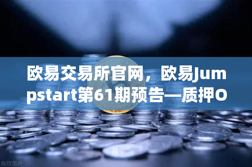 欧易交易所官网，欧易Jumpstart第61期预告—质押OKB挖取最新DePIN赛道潜力币