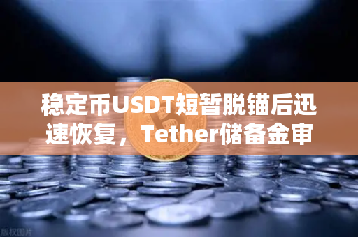 稳定币USDT短暂脱锚后迅速恢复，Tether储备金审计报告揭示真相，欧易交易所官网动态解读