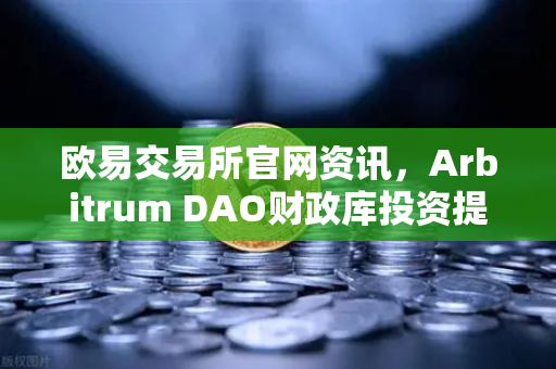 欧易交易所官网资讯，Arbitrum DAO财政库投资提案—全力资助生态内游戏开发