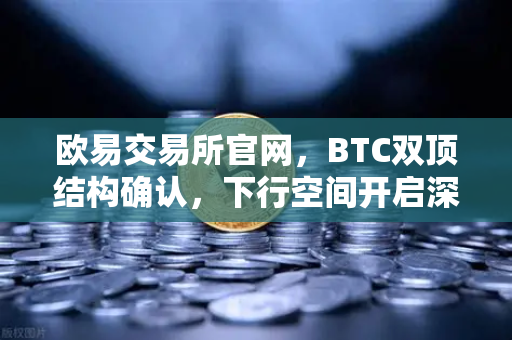 欧易交易所官网,BTC双顶结构确认,下行空间开启深度技术分析-第1张图片-欧易交易所 欧易交易所官网,BTC双顶结构确认,下行空间开启深度技术分析-第1张图片-欧易交易所