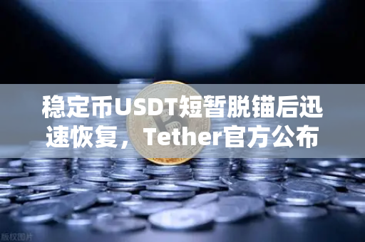 稳定币USDT短暂脱锚后迅速恢复，Tether官方公布储备金审计报告的深层解析