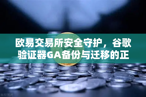 欧易交易所安全守护,谷歌验证器GA备份与迁移的正确姿势-第1张图片-欧易交易所 欧易交易所安全守护,谷歌验证器GA备份与迁移的正确姿势-第1张图片-欧易交易所