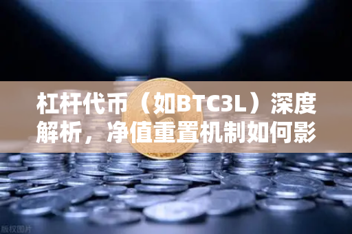 杠杆代币（如BTC3L）深度解析，净值重置机制如何影响你的交易策略？