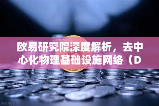 欧易研究院深度解析,去中心化物理基础设施网络(DePIN)赛道全貌与未来机遇-第1张图片-欧易交易所 欧易研究院深度解析,去中心化物理基础设施网络(DePIN)赛道全貌与未来机遇-第1张图片-欧易交易所