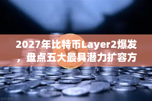 2027年比特币Layer2爆发，盘点五大最具潜力扩容方案