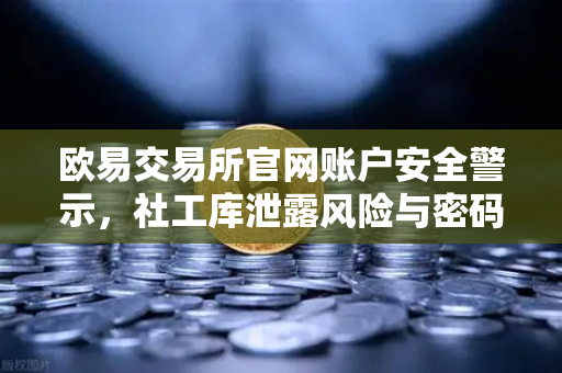 欧易交易所官网账户安全警示,社工库泄露风险与密码防护全攻略-第1张图片-欧易交易所 欧易交易所官网账户安全警示,社工库泄露风险与密码防护全攻略-第1张图片-欧易交易所