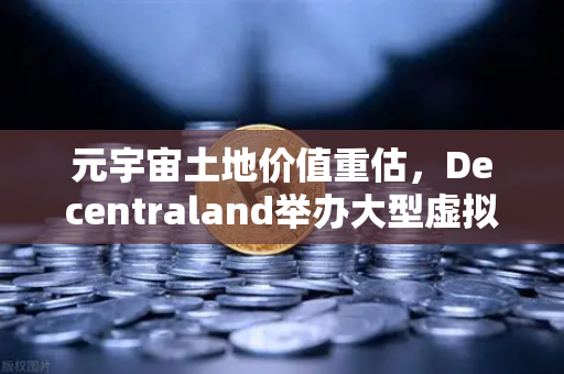 元宇宙土地价值重估，Decentraland举办大型虚拟音乐节，欧易交易所揭示数字地产新机遇
