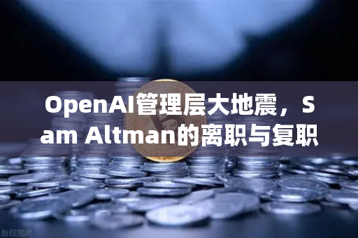 OpenAI管理层大地震，Sam Altman的离职与复职风波，加密市场如何应对？