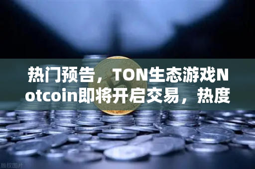 热门预告,TON生态游戏Notcoin即将开启交易,热度空前—欧易交易所官网前瞻解读-第1张图片-欧易交易所 热门预告,TON生态游戏Notcoin即将开启交易,热度空前—欧易交易所官网前瞻解读-第1张图片-欧易交易所