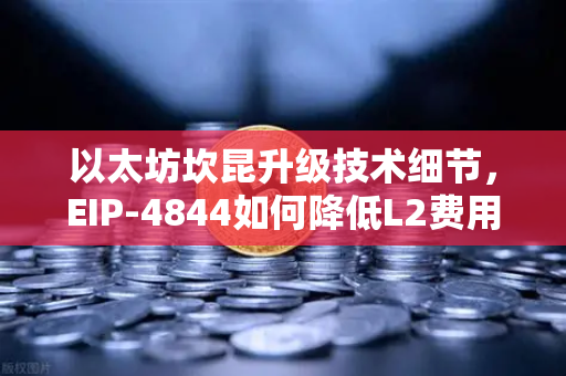 以太坊坎昆升级技术细节，EIP-4844如何降低L2费用？欧易交易所官网深度解读
