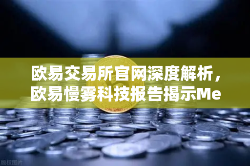 欧易交易所官网深度解析,欧易慢雾科技报告揭示MetaMask恶意授权攻击真相与防御指南-第1张图片-欧易交易所 欧易交易所官网深度解析,欧易慢雾科技报告揭示MetaMask恶意授权攻击真相与防御指南-第1张图片-欧易交易所
