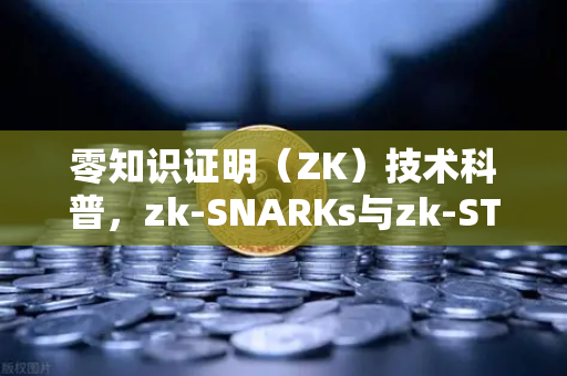 零知识证明（ZK）技术科普，zk-SNARKs与zk-STARKs的核心区别与未来应用