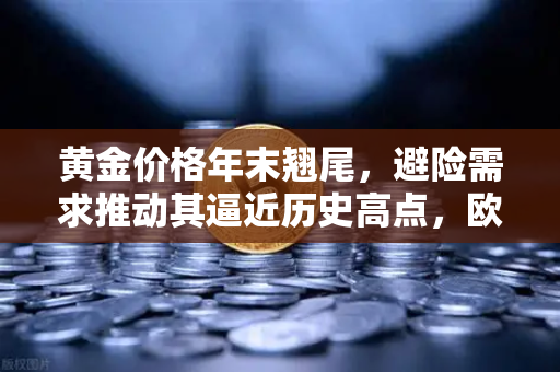 黄金价格年末翘尾，避险需求推动其逼近历史高点，欧易交易所官网看涨信号强烈