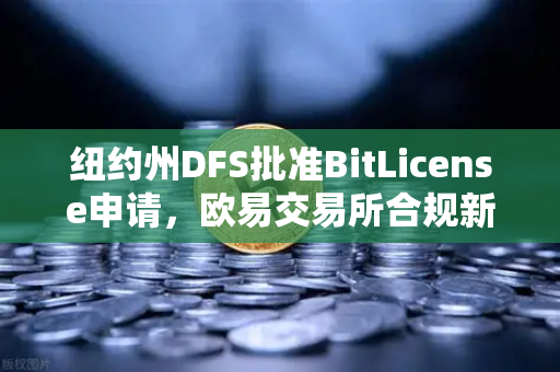 纽约州DFS批准BitLicense申请，欧易交易所合规新篇章与网络安全升级