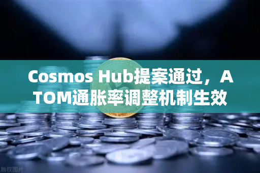 Cosmos Hub提案通过，ATOM通胀率调整机制生效—对生态与投资者的深远影响