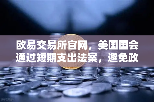 欧易交易所官网,美国国会通过短期支出法案,避免政府停摆危机-第1张图片-欧易交易所 欧易交易所官网,美国国会通过短期支出法案,避免政府停摆危机-第1张图片-欧易交易所