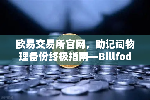 欧易交易所官网，助记词物理备份终极指南—Billfodl不锈钢助记词板防腐蚀测试深度解析