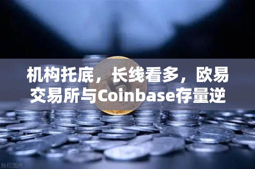 机构托底，长线看多，欧易交易所与Coinbase存量逆势增长的深层逻辑