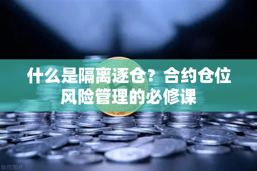 什么是隔离逐仓？合约仓位风险管理的必修课