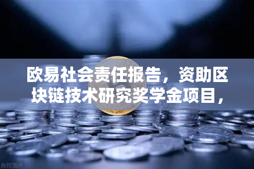 欧易社会责任报告，资助区块链技术研究奖学金项目，推动行业人才培养新篇章