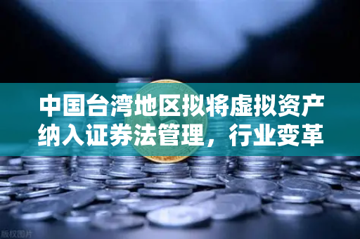 中国台湾地区拟将虚拟资产纳入证券法管理,行业变革与合规新挑战-第1张图片-欧易交易所 中国台湾地区拟将虚拟资产纳入证券法管理,行业变革与合规新挑战-第1张图片-欧易交易所
