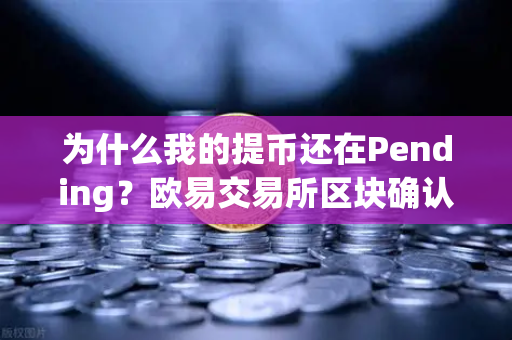 为什么我的提币还在Pending？欧易交易所区块确认数科普与解决方案