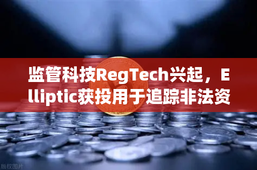 监管科技RegTech兴起，Elliptic获投用于追踪非法资金，欧易交易所如何应对合规挑战？