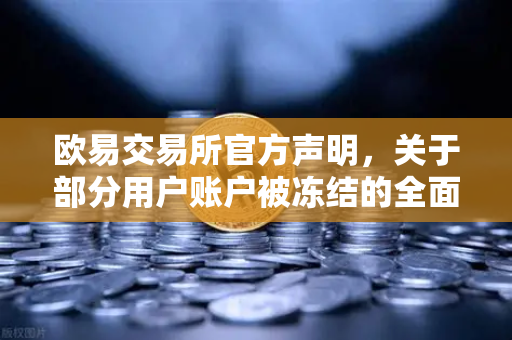 欧易交易所官方声明，关于部分用户账户被冻结的全面调查与合规解读