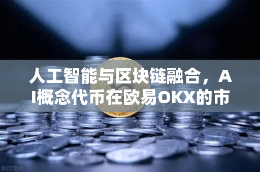 人工智能与区块链融合，AI概念代币在欧易OKX的市场表现