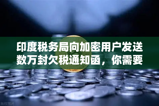 印度税务局向加密用户发送数万封欠税通知函，你需要了解的真相与应对策略