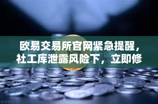 欧易交易所官网紧急提醒，社工库泄露风险下，立即修改交易密码与绑定邮箱