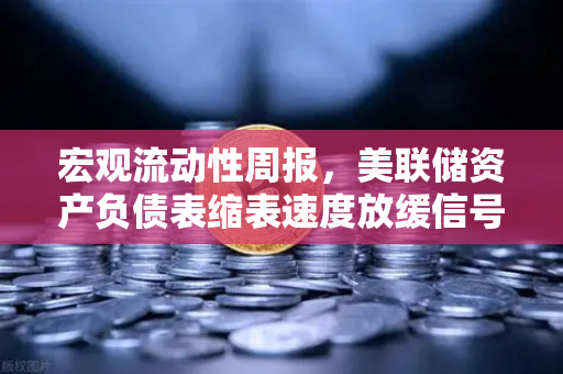 宏观流动性周报，美联储资产负债表缩表速度放缓信号 欧易交易所官网深度解读