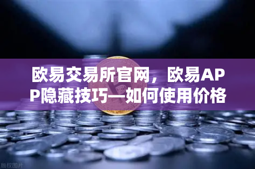 欧易交易所官网,欧易APP隐藏技巧—如何使用价格提醒功能监控山寨币?-第1张图片-欧易交易所 欧易交易所官网,欧易APP隐藏技巧—如何使用价格提醒功能监控山寨币?-第1张图片-欧易交易所