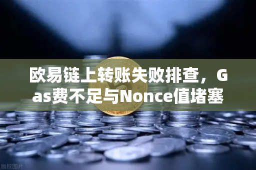 欧易链上转账失败排查，Gas费不足与Nonce值堵塞怎么办