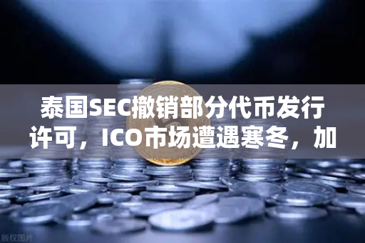 泰国SEC撤销部分代币发行许可，ICO市场遭遇寒冬，加密行业如何破局？