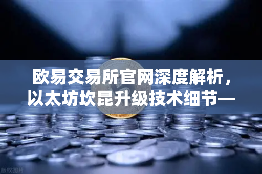 欧易交易所官网深度解析，以太坊坎昆升级技术细节—EIP-4844如何降低L2费用？