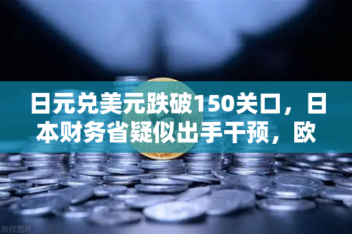 日元兑美元跌破150关口，日本财务省疑似出手干预，欧易交易所官网深度解析