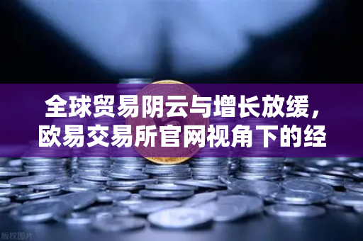 全球贸易阴云与增长放缓,欧易交易所官网视角下的经济变局-第1张图片-欧易交易所 全球贸易阴云与增长放缓,欧易交易所官网视角下的经济变局-第1张图片-欧易交易所