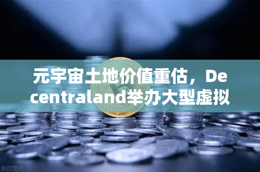 元宇宙土地价值重估，Decentraland举办大型虚拟音乐节，欧易交易所官网洞察数字地产新蓝海