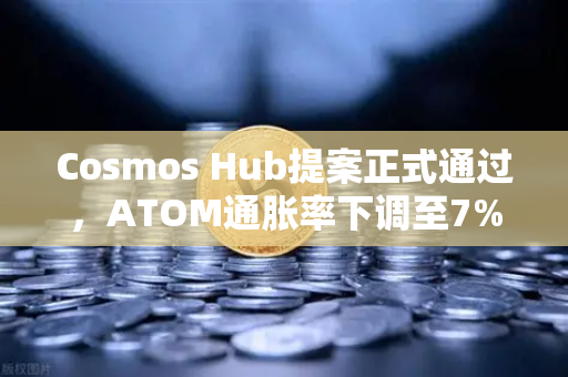 Cosmos Hub提案正式通过，ATOM通胀率下调至7%对市场意味着什么？