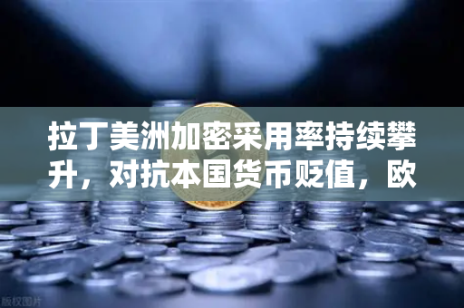 拉丁美洲加密采用率持续攀升,对抗本国货币贬值,欧易交易所如何引领数字金融新趋势-第1张图片-欧易交易所 拉丁美洲加密采用率持续攀升,对抗本国货币贬值,欧易交易所如何引领数字金融新趋势-第1张图片-欧易交易所