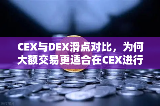 CEX与DEX滑点对比，为何大额交易更适合在CEX进行？