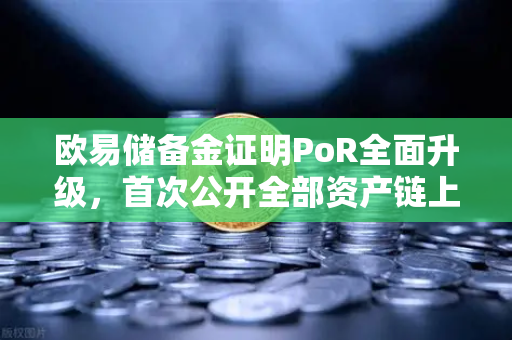 欧易储备金证明PoR全面升级，首次公开全部资产链上地址，透明化进程再树行业标杆-第1张图片-欧易交易所