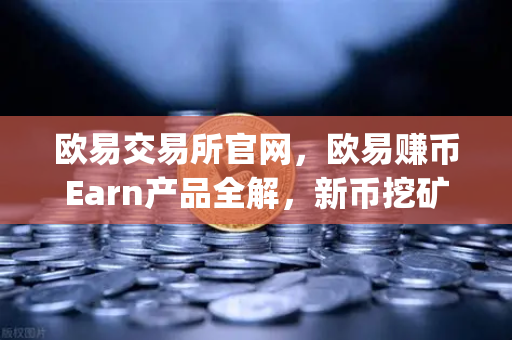 欧易交易所官网，欧易赚币Earn产品全解，新币挖矿（Jumpstart）参与指南