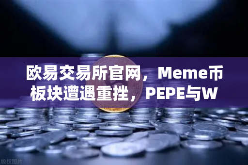欧易交易所官网，Meme币板块遭遇重挫，PEPE与WIF跌幅超大盘50%市场情绪转向与生存策略深度解析