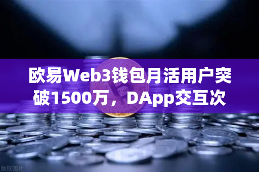 欧易Web3钱包月活用户突破1500万，DApp交互次数创历史新高—生态爆发背后的增长逻辑